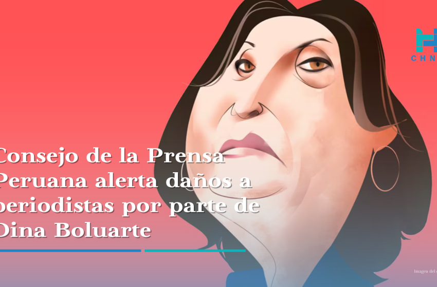  Consejo de la Prensa Peruana alerta daños a periodistas por parte de Dina Boluarte